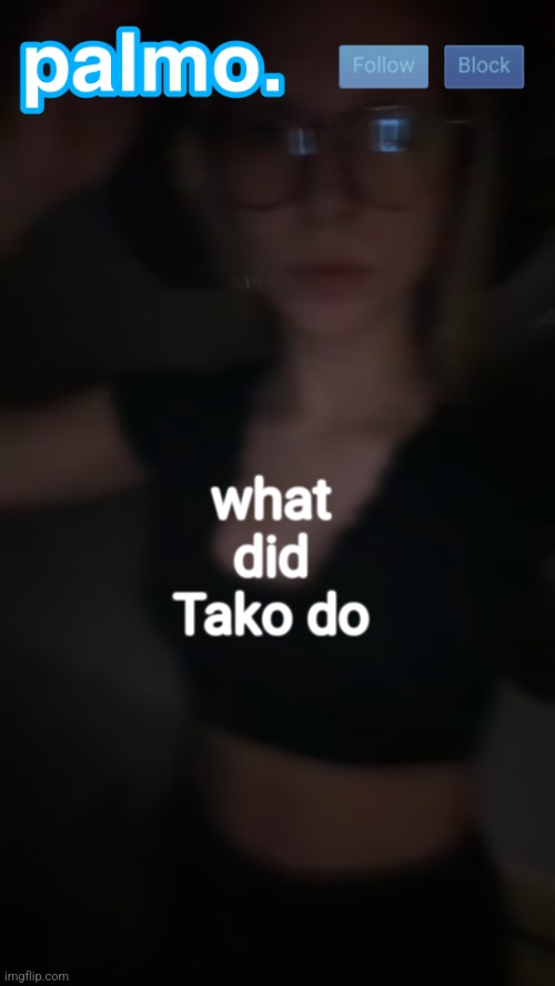 palms bby template | what did Tako do | image tagged in palms bby template | made w/ Imgflip meme maker