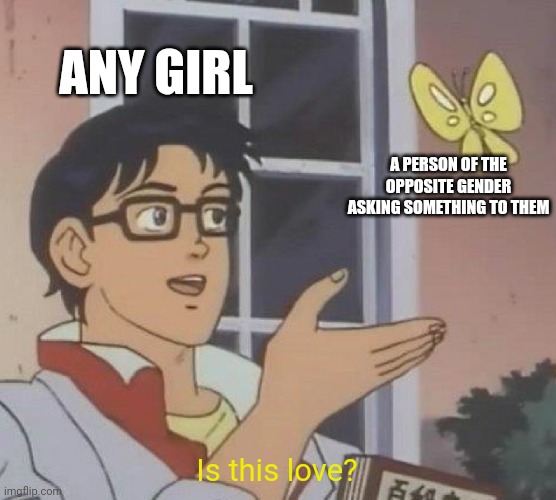 Is This A Pigeon | ANY GIRL; A PERSON OF THE OPPOSITE GENDER ASKING SOMETHING TO THEM; Is this love? | image tagged in memes,is this a pigeon | made w/ Imgflip meme maker