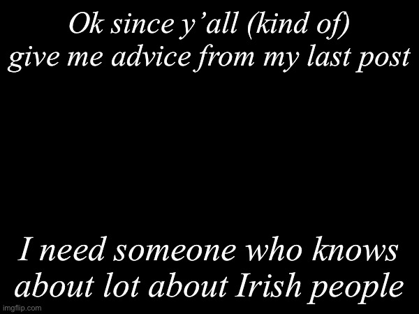 Yes, she’s Irish, and I have NO IDEA about Irish people | Ok since y’all (kind of) give me advice from my last post; I need someone who knows about lot about Irish people | image tagged in msmg,advice | made w/ Imgflip meme maker