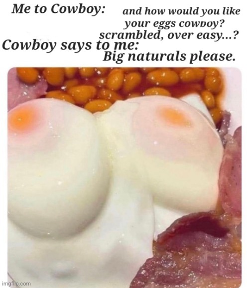 Breakfast for my Cowboy! | image tagged in breakfast for my cowboy,breakfast,eggs,how,cowboy | made w/ Imgflip meme maker