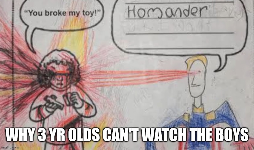 H O M A N D E R | WHY 3 YR OLDS CAN'T WATCH THE BOYS | image tagged in h o m a n d e r | made w/ Imgflip meme maker