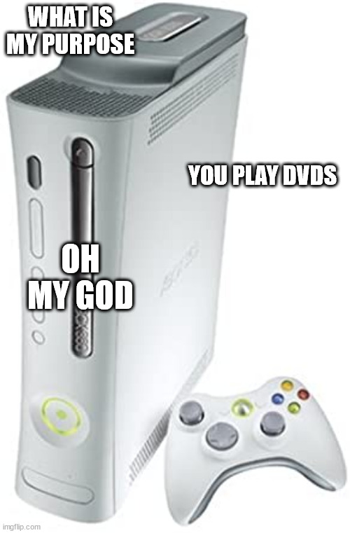 Xbox 360 | WHAT IS MY PURPOSE; YOU PLAY DVDS; OH MY GOD | image tagged in xbox 360,technology,dvd,entertainment | made w/ Imgflip meme maker