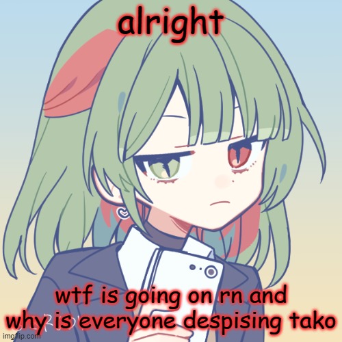 i wasn't on, wtf happened | alright; wtf is going on rn and why is everyone despising tako | image tagged in seriously | made w/ Imgflip meme maker