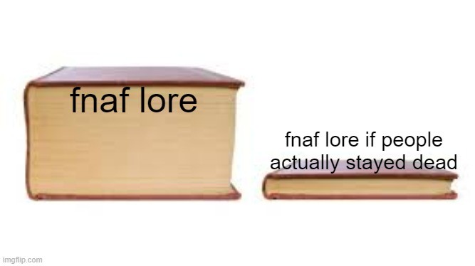Big book small book | fnaf lore; fnaf lore if people actually stayed dead | image tagged in big book small book | made w/ Imgflip meme maker