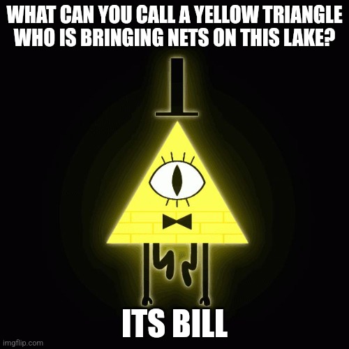 bill cipher says | WHAT CAN YOU CALL A YELLOW TRIANGLE WHO IS BRINGING NETS ON THIS LAKE? ITS BILL | image tagged in bill cipher says | made w/ Imgflip meme maker