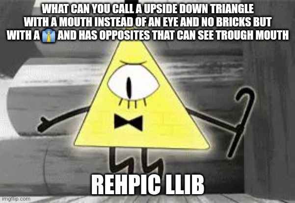 Up in Arms Bill Cipher | WHAT CAN YOU CALL A UPSIDE DOWN TRIANGLE WITH A MOUTH INSTEAD OF AN EYE AND NO BRICKS BUT WITH A 👔 AND HAS OPPOSITES THAT CAN SEE TROUGH MOUTH; REHPIC LLIB | image tagged in up in arms bill cipher | made w/ Imgflip meme maker