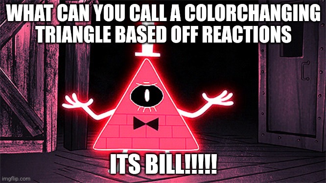 Angry Bill Cipher | WHAT CAN YOU CALL A COLORCHANGING TRIANGLE BASED OFF REACTIONS; ITS BILL!!!!! | image tagged in angry bill cipher | made w/ Imgflip meme maker