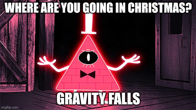 Angry Bill Cipher | WHERE ARE YOU GOING IN CHRISTMAS? GRAVITY FALLS | image tagged in angry bill cipher | made w/ Imgflip meme maker