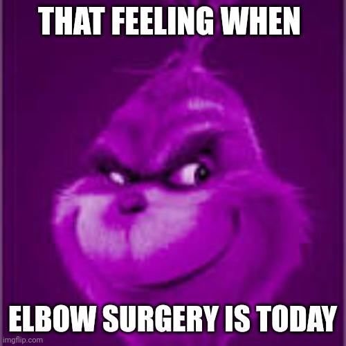 Might make this a temp | THAT FEELING WHEN; ELBOW SURGERY IS TODAY | image tagged in purple grinch | made w/ Imgflip meme maker