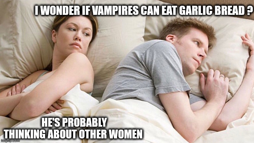 Vampires | I WONDER IF VAMPIRES CAN EAT GARLIC BREAD ? HE'S PROBABLY THINKING ABOUT OTHER WOMEN | image tagged in in bed thinking | made w/ Imgflip meme maker