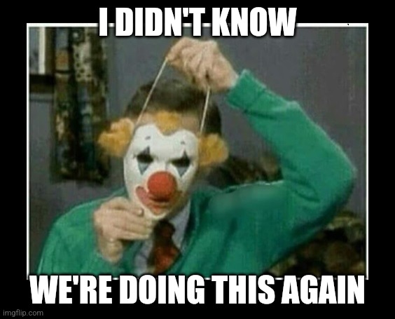 Mr Rogers Killer Clown | I DIDN'T KNOW WE'RE DOING THIS AGAIN | image tagged in mr rogers killer clown | made w/ Imgflip meme maker