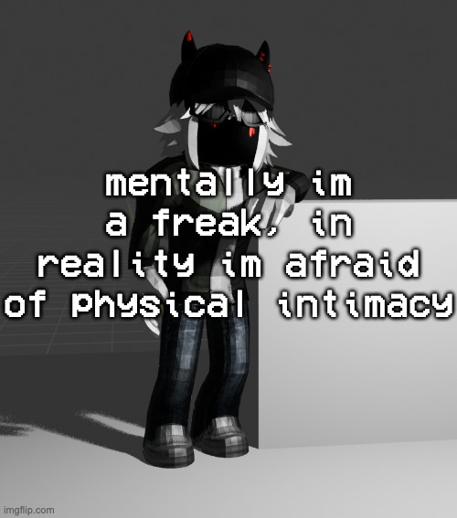 template | mentally im a freak, in reality im afraid of physical intimacy | image tagged in template | made w/ Imgflip meme maker