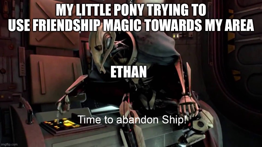 I’m abandoning my area of my little pony | MY LITTLE PONY TRYING TO USE FRIENDSHIP MAGIC TOWARDS MY AREA; ETHAN | image tagged in time to abandon ship | made w/ Imgflip meme maker