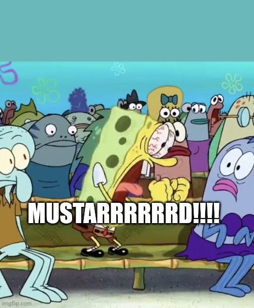 Mustard!!!!!! | MUSTARRRRRRD!!!! | image tagged in spongebob yelling | made w/ Imgflip meme maker