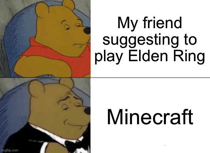 Minecraft is better | My friend suggesting to play Elden Ring; Minecraft | image tagged in memes,tuxedo winnie the pooh | made w/ Imgflip meme maker