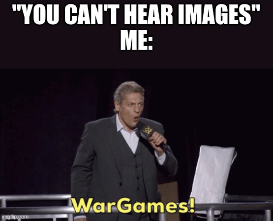 WWE NXT William Regal WarGames | "YOU CAN'T HEAR IMAGES"
ME: | image tagged in wwe nxt william regal wargames | made w/ Imgflip meme maker