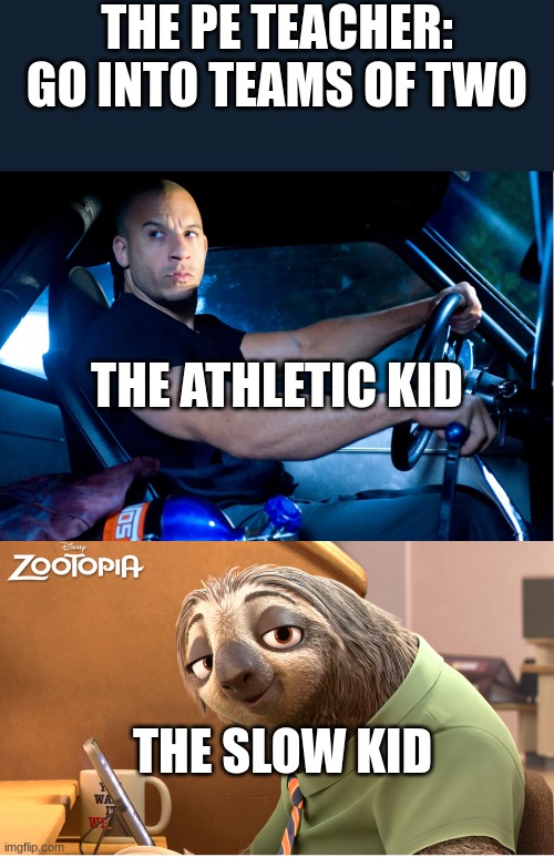 Slow Fast | THE PE TEACHER: GO INTO TEAMS OF TWO; THE ATHLETIC KID; THE SLOW KID | image tagged in slow fast | made w/ Imgflip meme maker