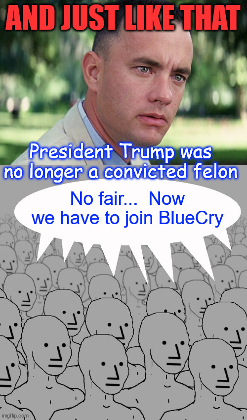 Losers have a new safe space... BlueCry | AND JUST LIKE THAT; President Trump was no longer a convicted felon; No fair...  Now we have to join BlueCry | image tagged in memes,and just like that,npc-crowd,bluecry,losers safe space | made w/ Imgflip meme maker