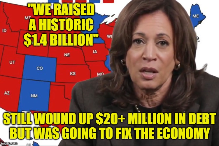 Where did it all go Jo? | "WE RAISED A HISTORIC
$1.4 BILLION"; STILL WOUND UP $20+ MILLION IN DEBT
BUT WAS GOING TO FIX THE ECONOMY | image tagged in kamala harris,dnc,maga,delusional,economy,economics | made w/ Imgflip meme maker