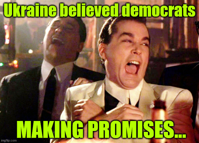 Good Fellas Hilarious Meme | Ukraine believed democrats MAKING PROMISES... | image tagged in memes,good fellas hilarious | made w/ Imgflip meme maker