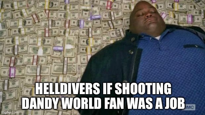 huell money | HELLDIVERS IF SHOOTING DANDY WORLD FAN WAS A JOB | image tagged in huell money,helldivers,helldiver | made w/ Imgflip meme maker