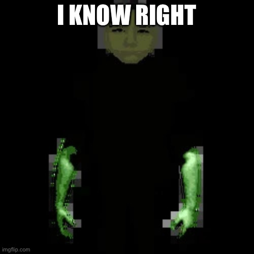 Garn47 (V2) | I KNOW RIGHT | image tagged in garn47 v2 | made w/ Imgflip meme maker