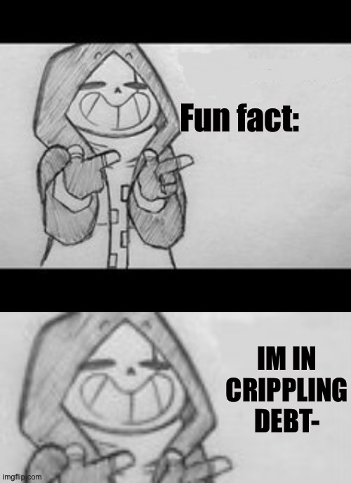 Epic sans (credit to memescreator941) | Fun fact:; IM IN CRIPPLING DEBT- | image tagged in epic sans credit to memescreator941 | made w/ Imgflip meme maker