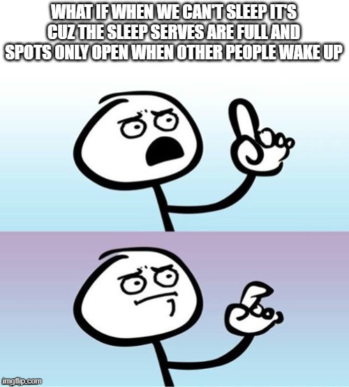 Wait a minute!  Never mind. | WHAT IF WHEN WE CAN'T SLEEP IT'S CUZ THE SLEEP SERVES ARE FULL AND SPOTS ONLY OPEN WHEN OTHER PEOPLE WAKE UP | image tagged in wait a minute never mind | made w/ Imgflip meme maker