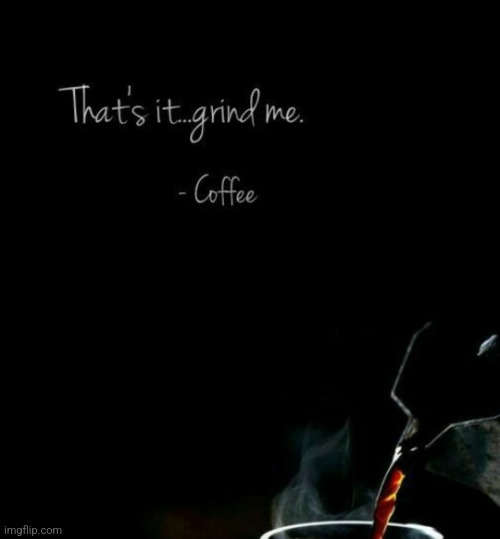 That's it... grind me | image tagged in that's it grind me,hot,coffee,thats hot,sexy | made w/ Imgflip meme maker