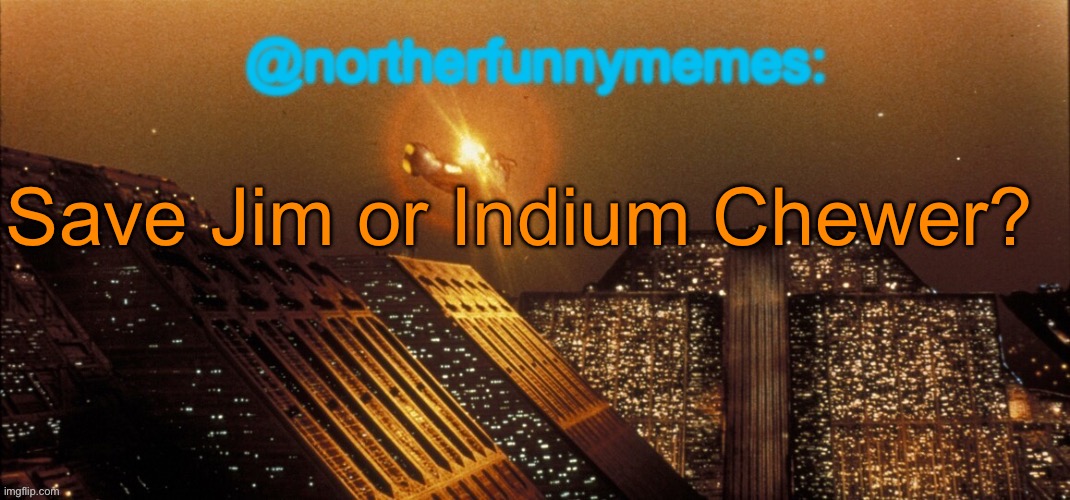 northerfunnymemes announcement template | Save Jim or Indium Chewer? | image tagged in northerfunnymemes announcement template,voting game s4 | made w/ Imgflip meme maker