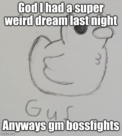 Clear school for today and I can have a break on Thursday and Friday :D | God I had a super weird dream last night; Anyways gm bossfights | image tagged in gus the duck | made w/ Imgflip meme maker