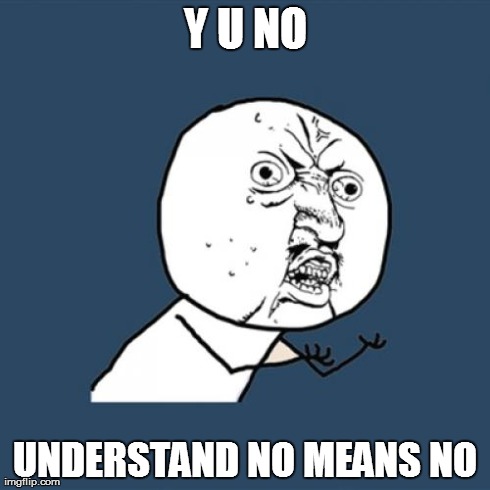 Y U No Meme | Y U NO UNDERSTAND NO MEANS NO | image tagged in memes,y u no | made w/ Imgflip meme maker