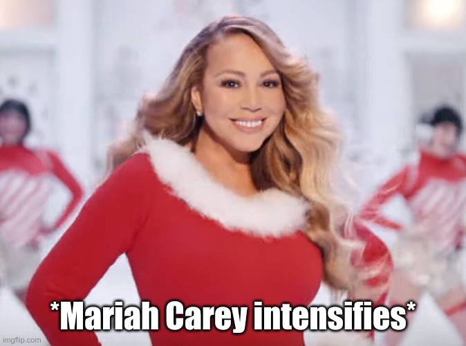 Mariah Carey all I want for Christmas is you | *Mariah Carey intensifies* | image tagged in mariah carey all i want for christmas is you | made w/ Imgflip meme maker