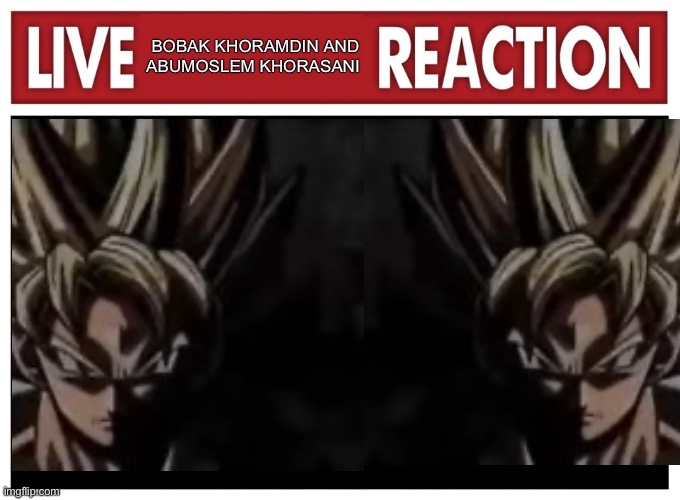 Live reaction | BOBAK KHORAMDIN AND
ABUMOSLEM KHORASANI | image tagged in live reaction | made w/ Imgflip meme maker