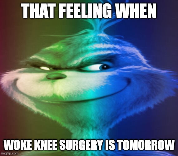 THAT FEELING WHEN; WOKE KNEE SURGERY IS TOMORROW | made w/ Imgflip meme maker