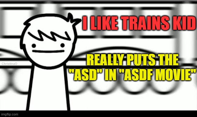 I Like Trains Kid ASDF MOVIE | I LIKE TRAINS KID; ChristinaO; REALLY PUTS THE
''ASD'' IN ''ASDF MOVIE'' | image tagged in memes,asdfmovie,i like trains,autism,neurodivergent,autistic | made w/ Imgflip meme maker