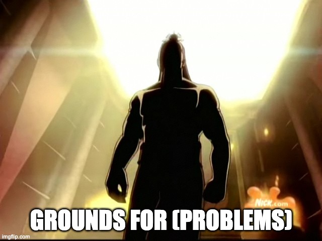 Ozai Agni Kai | GROUNDS FOR (PROBLEMS) | image tagged in ozai agni kai | made w/ Imgflip meme maker