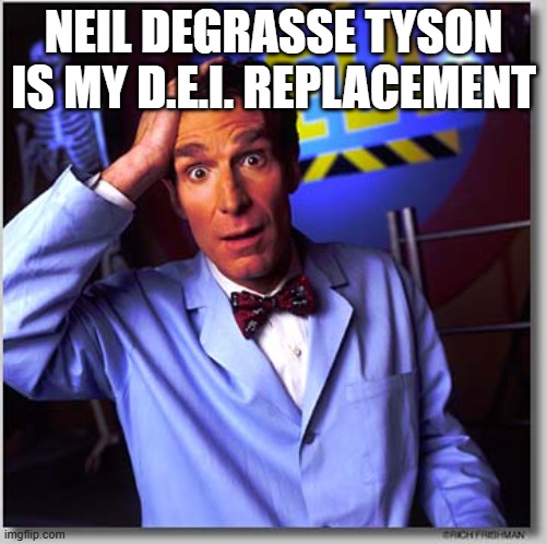 Bill Nye The Science Guy Meme | NEIL DEGRASSE TYSON IS MY D.E.I. REPLACEMENT | image tagged in memes,bill nye the science guy | made w/ Imgflip meme maker