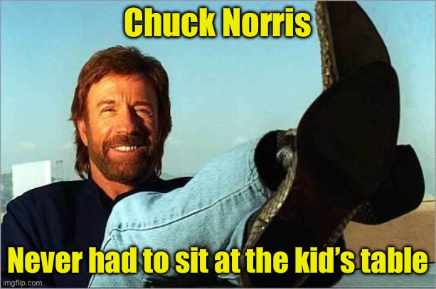 Even when he was a kid | Chuck Norris; Never had to sit at the kid’s table | image tagged in chuck norris says,kids,table | made w/ Imgflip meme maker