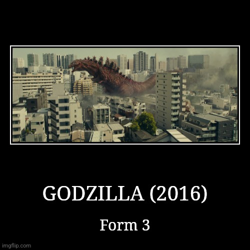 Godzilla (2016) | GODZILLA (2016) | Form 3 | image tagged in demotivationals,reiwa,godzilla | made w/ Imgflip demotivational maker