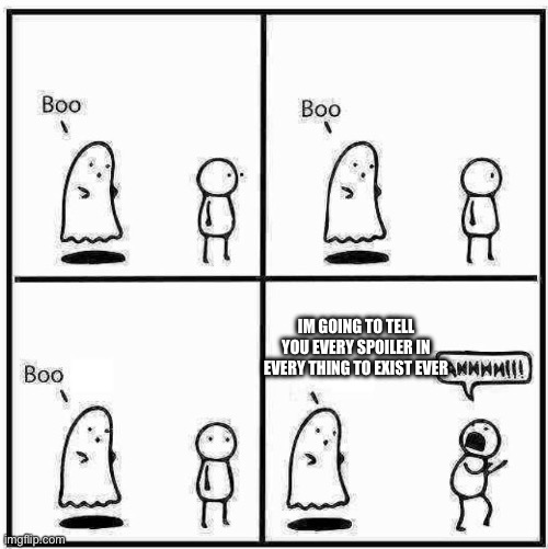 Ghost Boo | IM GOING TO TELL YOU EVERY SPOILER IN EVERY THING TO EXIST EVER | image tagged in ghost boo | made w/ Imgflip meme maker