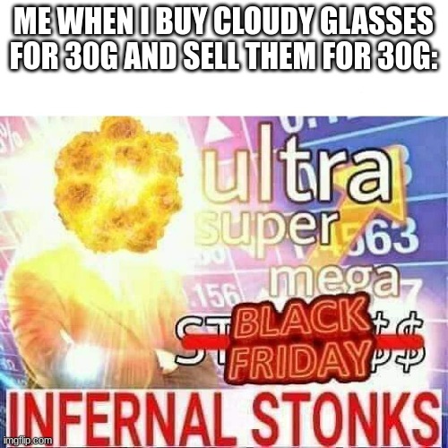 ultra super mega stonks | ME WHEN I BUY CLOUDY GLASSES FOR 30G AND SELL THEM FOR 30G: | image tagged in ultra super mega stonks | made w/ Imgflip meme maker