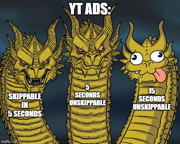 YouTube Ads get crazy | YT ADS:; 5 SECONDS UNSKIPPABLE; 15 SECONDS UNSKIPPABLE; SKIPPABLE IN 5 SECONDS | image tagged in three-headed dragon | made w/ Imgflip meme maker