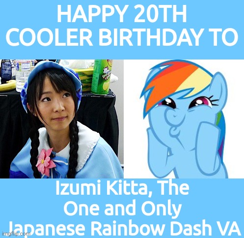 Happy Birthday to Kitta Izumi <3 | HAPPY 20TH COOLER BIRTHDAY TO; Izumi Kitta, The One and Only Japanese Rainbow Dash VA | image tagged in rainbow dash so awesome,izumi kitta,happy birthday,wholesome,japan | made w/ Imgflip meme maker