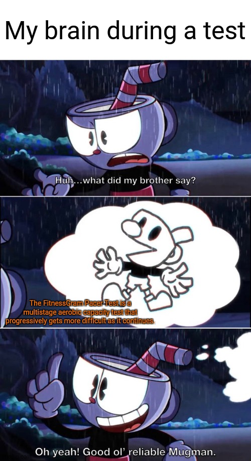 Gotta Wake That Brain Up! | My brain during a test; The FitnessGram Pacer Test is a multistage aerobic capacity test that progressively gets more difficult as it continues. | image tagged in cuphead | made w/ Imgflip meme maker