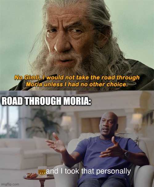 WHY ALL THE HATE GANDALF? | ROAD THROUGH MORIA: | image tagged in and i took that personally,gandalf,lord of the rings,lotr | made w/ Imgflip meme maker