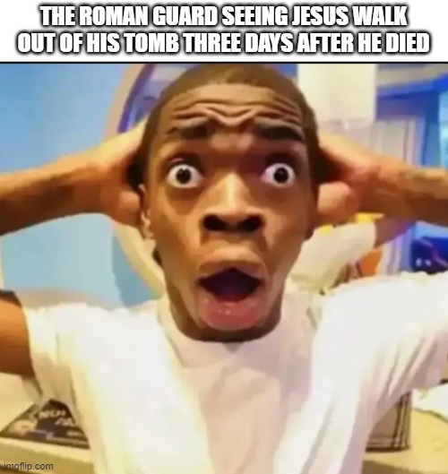 Surprised Black Guy | THE ROMAN GUARD SEEING JESUS WALK OUT OF HIS TOMB THREE DAYS AFTER HE DIED | image tagged in surprised black guy | made w/ Imgflip meme maker