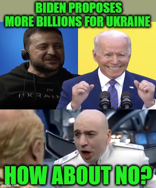 BIDEN PROPOSES MORE BILLIONS FOR UKRAINE; HOW ABOUT NO? | image tagged in dr evil how about no | made w/ Imgflip meme maker