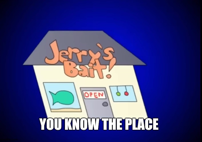 I Made This in November | YOU KNOW THE PLACE | image tagged in jerry's bait shop | made w/ Imgflip meme maker