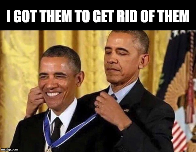 obama medal | I GOT THEM TO GET RID OF THEM | image tagged in obama medal | made w/ Imgflip meme maker